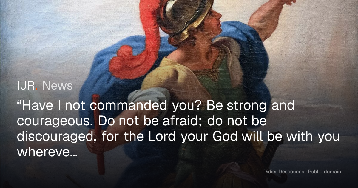 “Have I not commanded you? Be strong and courageous. Do not be afraid ...