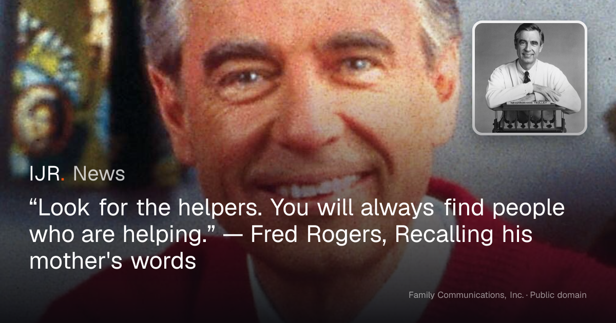 “Look for the helpers. You will always find people who are helping ...